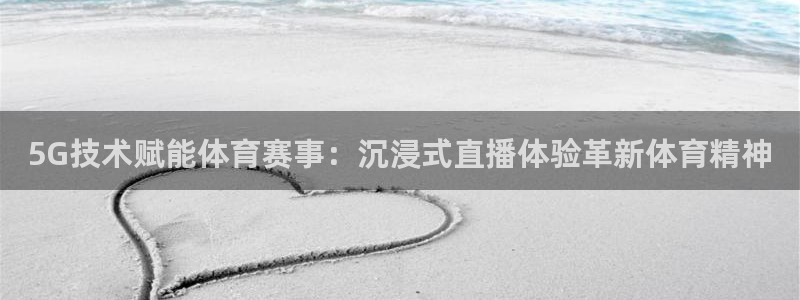 袋鼠体育直播app：5G技术赋能体育赛事：沉浸式直播体验革新体育精神